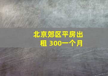 北京郊区平房出租 300一个月